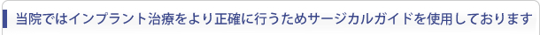 当院ではインプラント治療をより正確に行うためサージカルガイドを使用しております