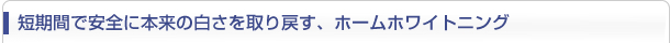 短期間で安全に本来の白さを取り戻す、ホワイトニング