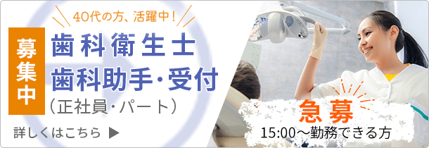 歯科衛生士・歯科助手・受付（正社員・パート）募集中　40代の方、活躍中！15:00〜勤務できる方急募！